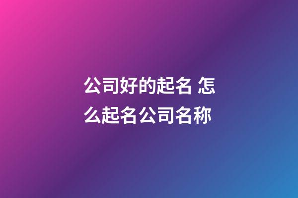 公司好的起名 怎么起名公司名称-第1张-公司起名-玄机派